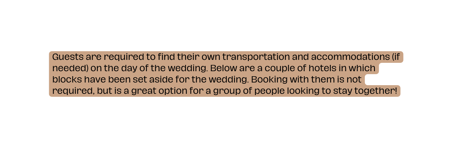 Guests are required to find their own transportation and accommodations if needed on the day of the wedding Below are a couple of hotels in which blocks have been set aside for the wedding Booking with them is not required but is a great option for a group of people looking to stay together